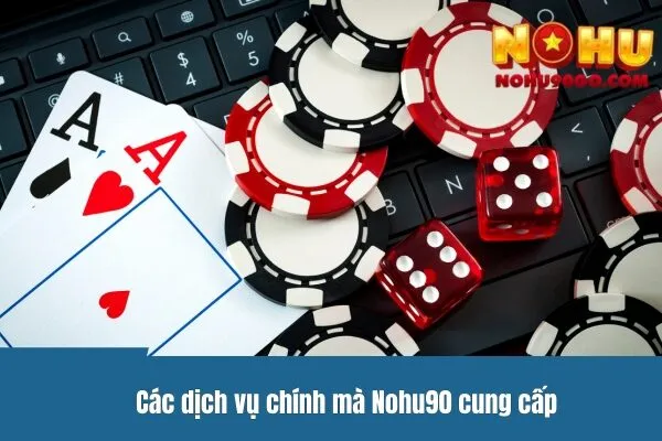 Trực Tiếp Đá Gà C1 - Hướng Dẫn Cơ Bản Từ A-Z 2 Các dịch vụ chính mà Casino Nohu90 cung cấp