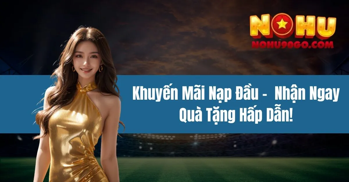 Khuyến Mãi Nạp Đầu - Nhận Ngay Quà Tặng Hấp Dẫn!
