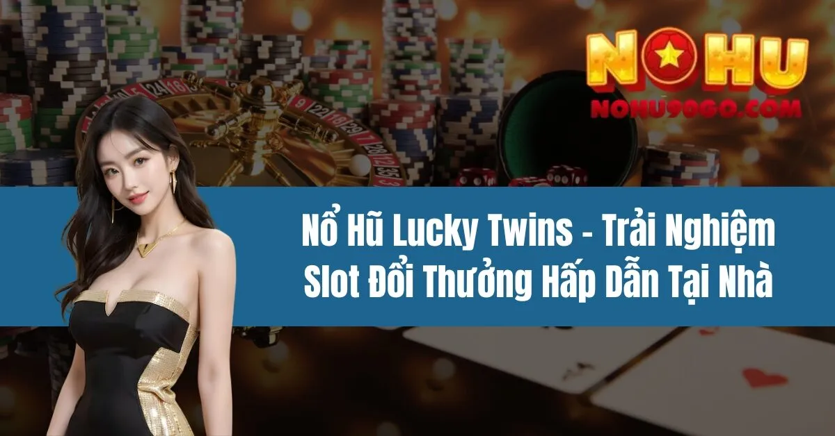 Nổ Hũ Lucky Twins – Trải Nghiệm Slot Đổi Thưởng Hấp Dẫn Tại Nhà