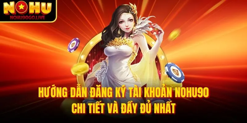 Hướng dẫn đăng ký tài khoản NOHU90 chi tiết và đầy đủ nhất