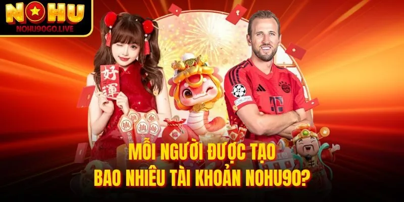 Mỗi người được tạo bao nhiêu tài khoản NOHU90?